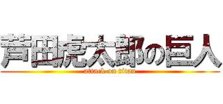 芦田虎太郎の巨人 (attack on titan)