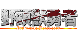 野頭獣勇者 (Brave with Beast head)