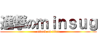 進撃のｍｉｎｓｕｇ (attack on titan)