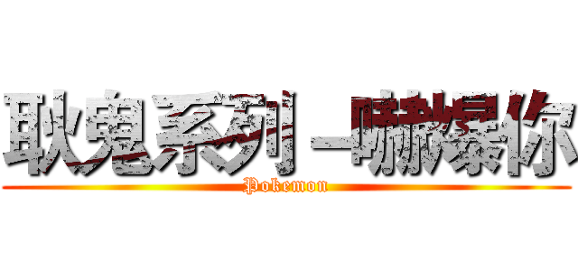 耿鬼系列－嚇爆你 (Pokemon)
