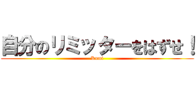 自分のリミッターをはずせ！ (Kumi)