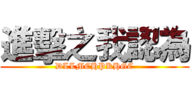 進擊之我認為 (DLLMCHPKHGC)