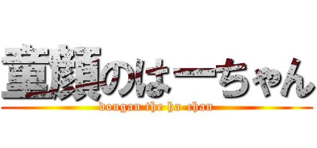 童顔のはーちゃん (dougan the ha-chan)