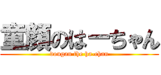 童顔のはーちゃん (dougan the ha-chan)