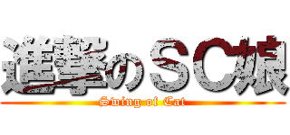 進撃のＳＣ娘 (Swing of Cat)