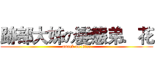 跡部大姊の變態弟．花 (attack on titan)