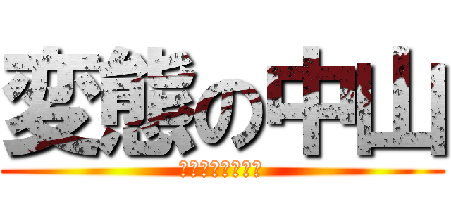 変態の中山 (ｎａｋａｙａｍａ)
