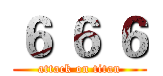 ６ ６ ６ (attack on titan)