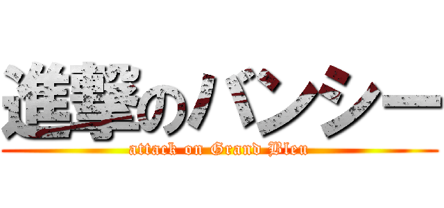 進撃のバンシー (attack on Grand Bleu)