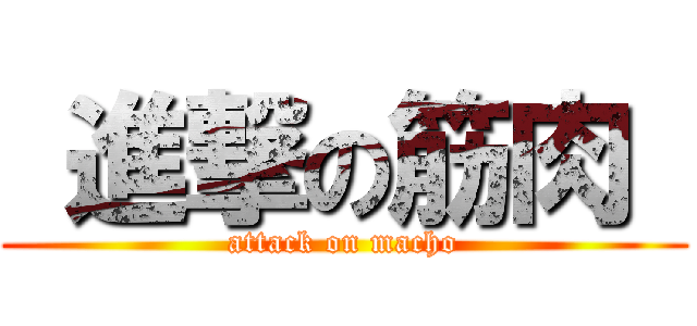  進撃の筋肉  (attack on macho)