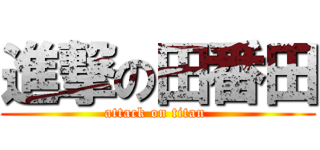 進撃の田番田 (attack on titan )