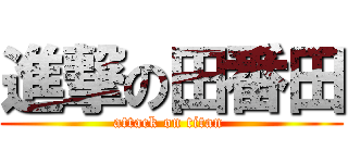進撃の田番田 (attack on titan )