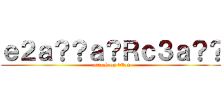 ｅ２ａ？？ａ？Ｒｃ３ａ？？ (attack on titan)