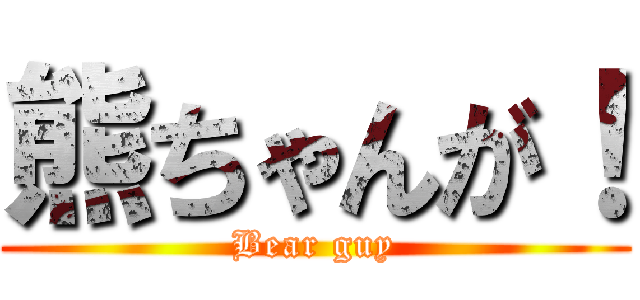 熊ちゃんが！ (Bear guy)