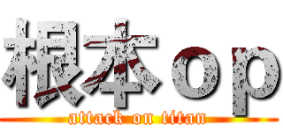 根本ｏｐ (attack on titan)