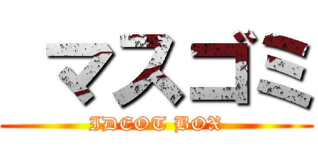  マスゴミ (IDEOT BOX)