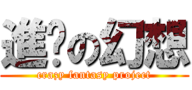 進擊の幻想 (crazy fantasy project)