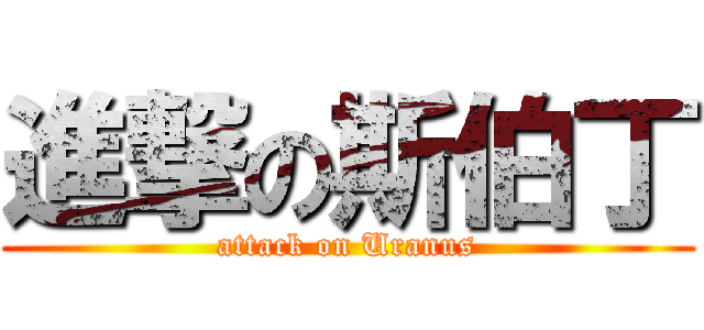 進撃の斯伯丁 (attack on Uranus)