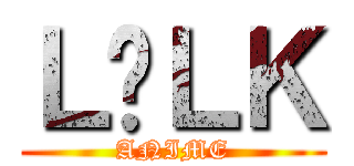 ＬÉＬＫ (ANIME)