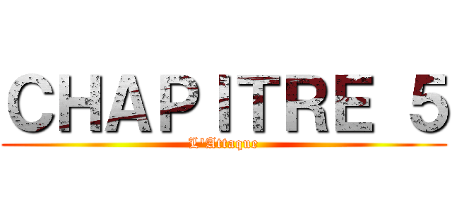 ＣＨＡＰＩＴＲＥ ５ (L'Attaque)