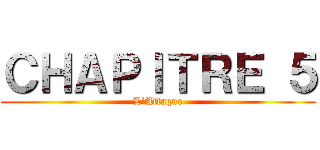 ＣＨＡＰＩＴＲＥ ５ (L'Attaque)