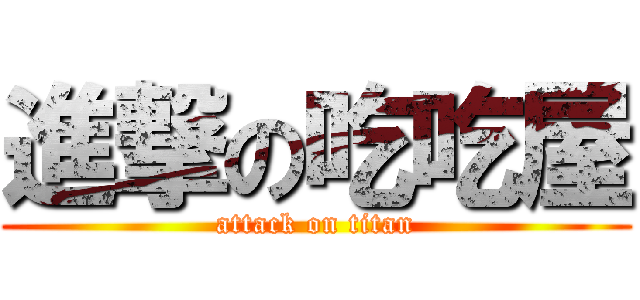 進撃の吃吃屋 (attack on titan)