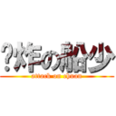 屌炸の船少 (attack on chuan)