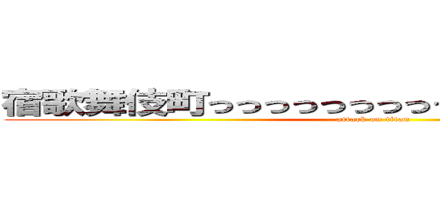 宿歌舞伎町っっっっっっっっっっっっっっっっっっｄ (attack on titan)