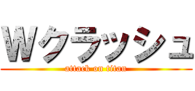 Ｗクラッシュ (attack on titan)