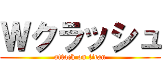 Ｗクラッシュ (attack on titan)