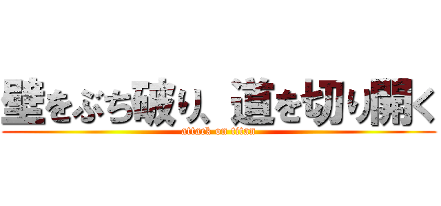 壁をぶち破り、道を切り開く (attack on titan)