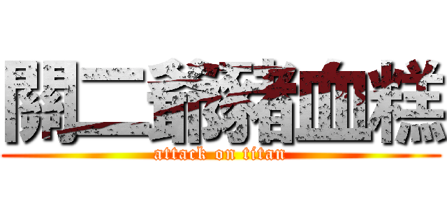 關二爺豬血糕 (attack on titan)