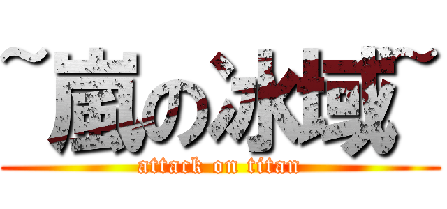 ~嵐の冰域~ (attack on titan)