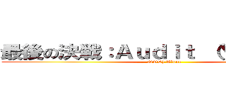 最後の決戦：Ａｕｄｉｔ (You Are (NOT) Alone )