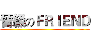 晉級のＦＲＩＥＮＤ ()