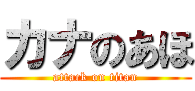 カナのあほ (attack on titan)