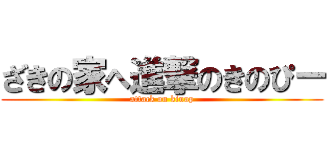 ざきの家へ進撃のきのぴー (attack on kinop)