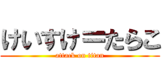 けいすけ＝たらこ (attack on titan)