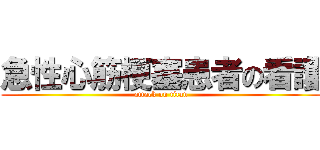 急性心筋梗塞患者の看護 (attack on titan)
