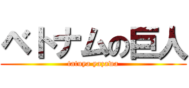 ベトナムの巨人 (tatuya yazawa)