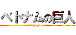 ベトナムの巨人 (tatuya yazawa)