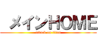  メインＨＯＭＥ (attack on titan)