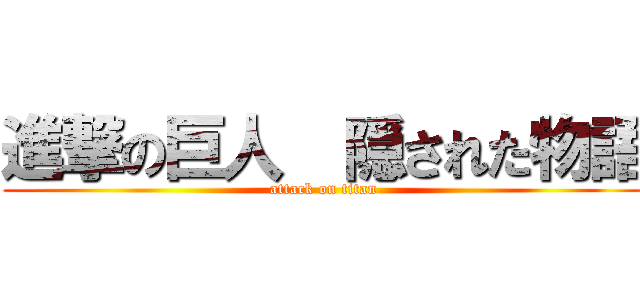 進撃の巨人  隠された物語 (attack on titan)