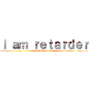 Ｉ ａｍ ｒｅｔａｒｄｅｒ (Cacapedoscuridad)