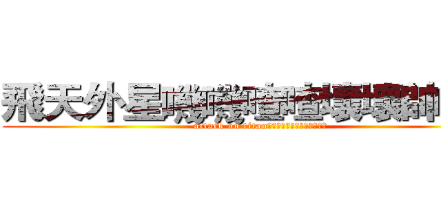 飛天外星嘰嘰喳喳壞壞帥涵豬 (attack on titan飛天外星嘰嘰喳喳壞壞帥涵豬)