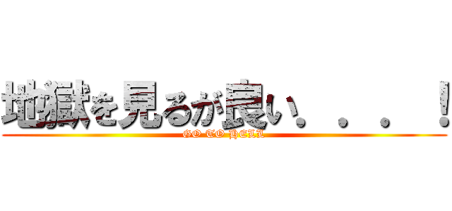地獄を見るが良い．．．！ (GO TO HELL)
