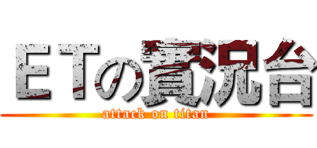 ＥＴの實況台 (attack on titan)