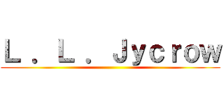 Ｌ ．Ｌ ．Ｊｙｃｒｏｗ ()