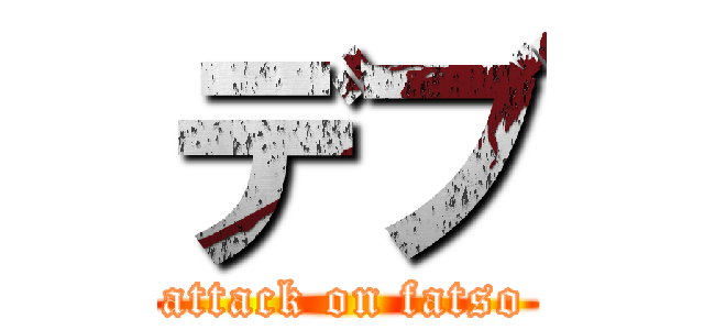 デブ (attack on fatso)