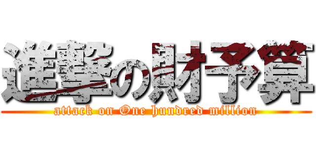 進撃の財予算 (attack on One hundred million)